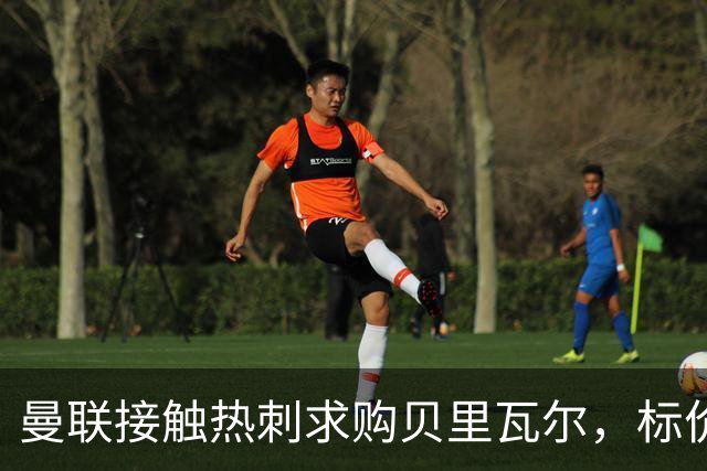 曼联接触热刺求购贝里瓦尔，标价5000万至5500万英镑