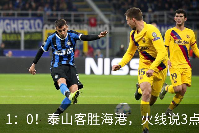 1：0！泰山客胜海港，火线说3点，于金永功不可没，唐田正式表态